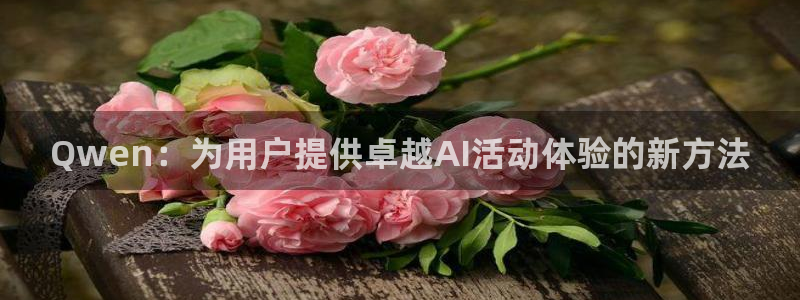 小九剧场免费观看：Qwen：为用户提供卓越AI活动体验的新方法